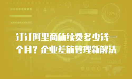 钉钉阿里商旅续费多少钱一个月？企业差旅管理新解法