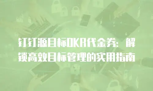 钉钉源目标OKR代金券：解锁高效目标管理的实用指南