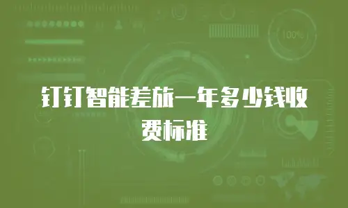 钉钉智能差旅一年多少钱收费标准