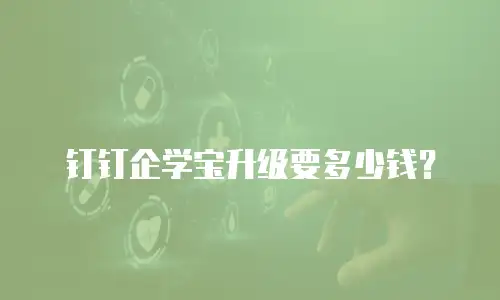 钉钉企学宝升级要多少钱？