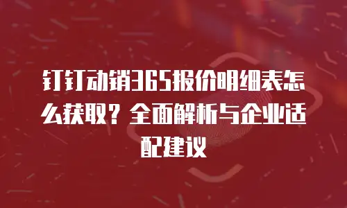 钉钉动销365报价明细表怎么获取？全面解析与企业适配建议