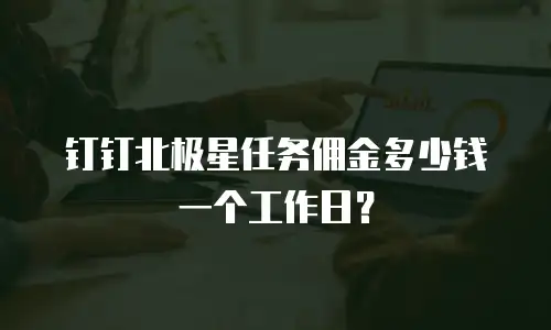钉钉北极星任务佣金多少钱一个工作日？