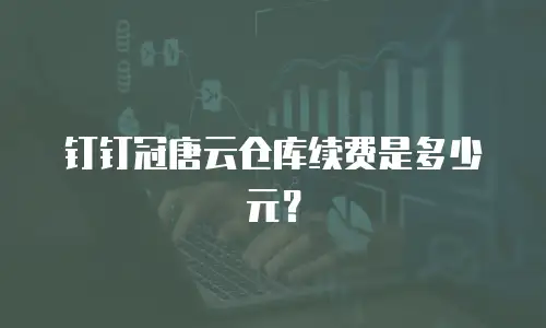 钉钉冠唐云仓库续费是多少元？