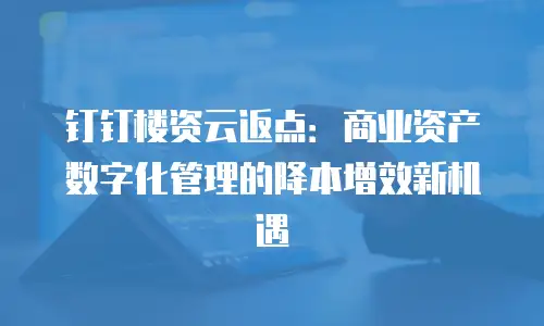 钉钉楼资云返点：商业资产数字化管理的降本增效新机遇