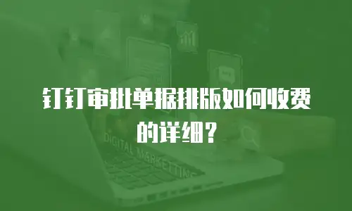 钉钉审批单据排版如何收费的详细？