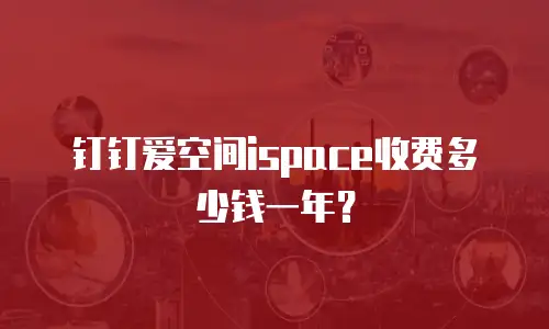 钉钉爱空间ispace收费多少钱一年？