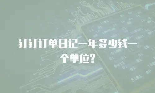 钉钉订单日记一年多少钱一个单位？