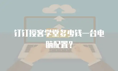 钉钉授客学堂多少钱一台电脑配置？