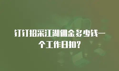 钉钉招采江湖佣金多少钱一个工作日扣？
