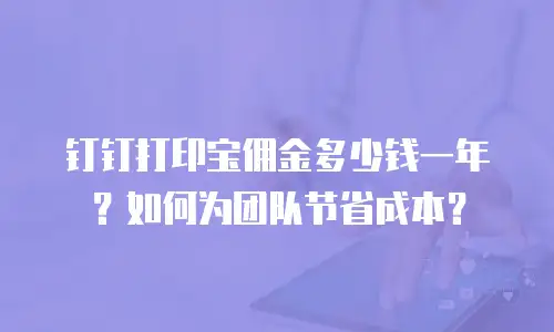 钉钉打印宝佣金多少钱一年？如何为团队节省成本？