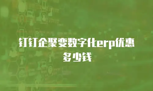 钉钉企聚变数字化erp优惠多少钱