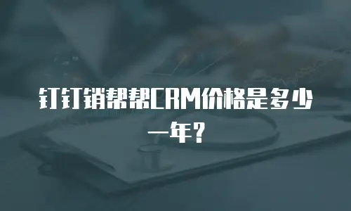 钉钉销帮帮CRM价格是多少一年？