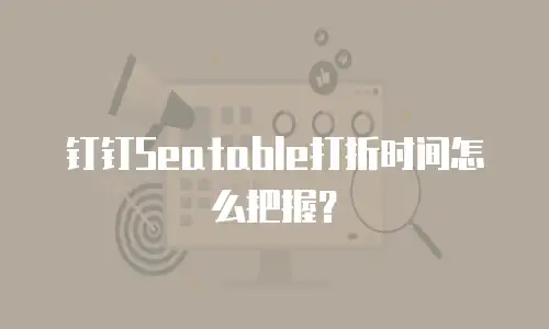 钉钉Seatable打折时间怎么把握？