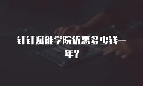 钉钉赋能学院优惠多少钱一年？