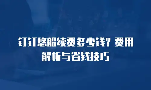 钉钉悠船续费多少钱？费用解析与省钱技巧