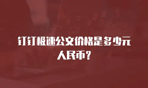 钉钉极速公文价格是多少元人民币？