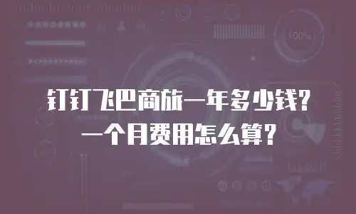 钉钉飞巴商旅一年多少钱？一个月费用怎么算？