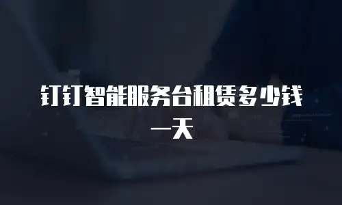 钉钉智能服务台租赁多少钱一天