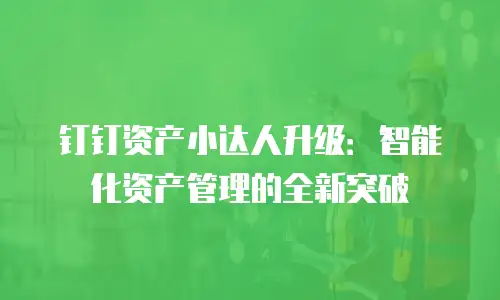 钉钉资产小达人升级：智能化资产管理的全新突破