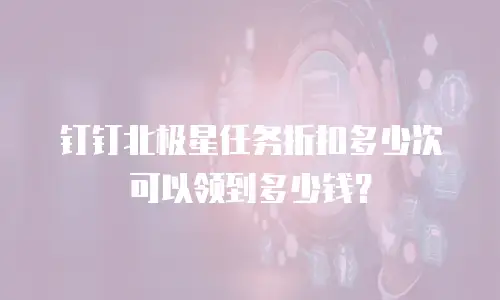 钉钉北极星任务折扣多少次可以领到多少钱？