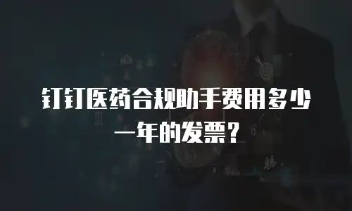 钉钉医药合规助手费用多少一年的发票？