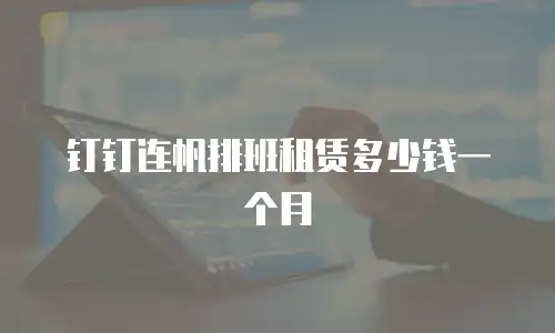 钉钉连帆排班租赁多少钱一个月