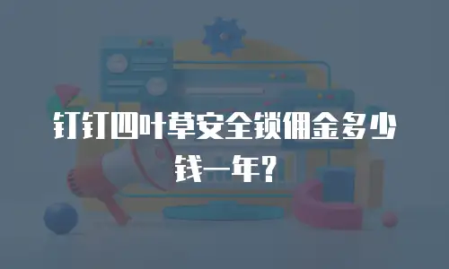 钉钉四叶草安全锁佣金多少钱一年？