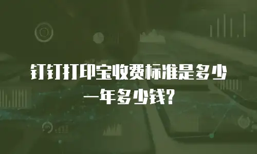 钉钉打印宝收费标准是多少一年多少钱？