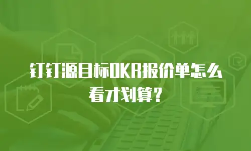 钉钉源目标OKR报价单怎么看才划算？