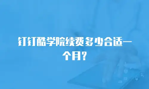 钉钉酷学院续费多少合适一个月？