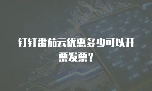 钉钉番茄云优惠多少可以开票发票？