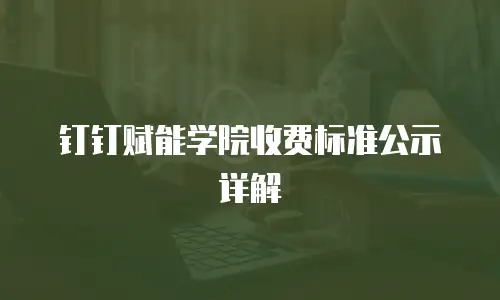 钉钉赋能学院收费标准公示详解