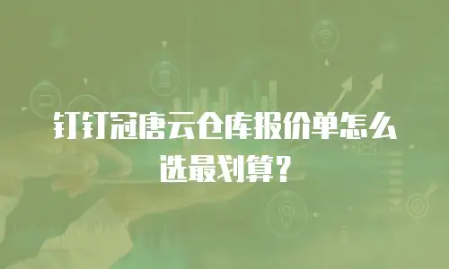 钉钉冠唐云仓库报价单怎么选最划算？