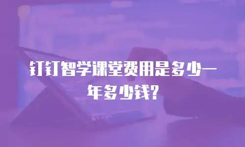 钉钉智学课堂费用是多少一年多少钱？