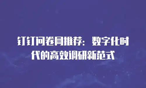 钉钉问卷网推荐：数字化时代的高效调研新范式