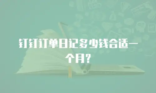 钉钉订单日记多少钱合适一个月？