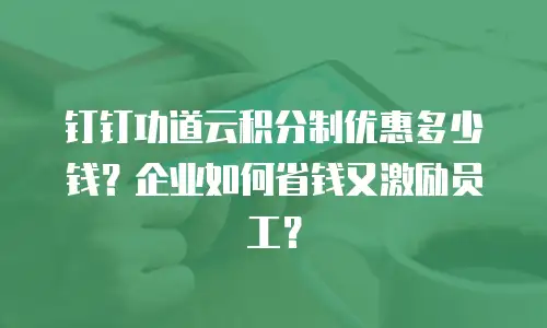 钉钉功道云积分制优惠多少钱？企业如何省钱又激励员工？