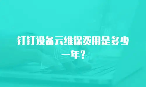 钉钉设备云维保费用是多少一年？