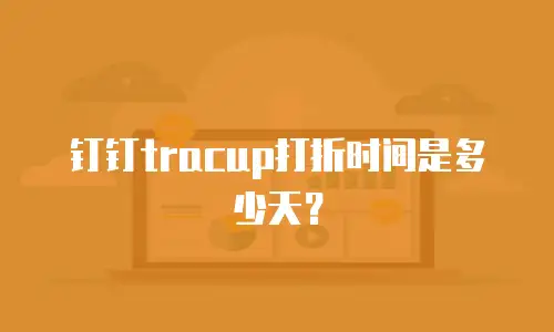 钉钉tracup打折时间是多少天？