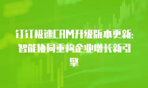 钉钉极速CRM升级版本更新：智能协同重构企业增长新引擎