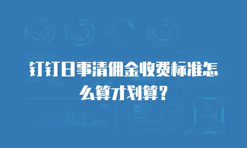 钉钉日事清佣金收费标准怎么算才划算？