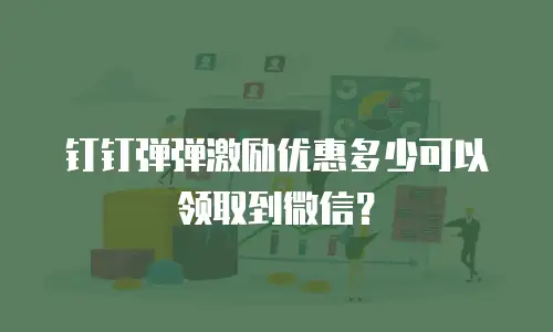 钉钉弹弹激励优惠多少可以领取到微信？
