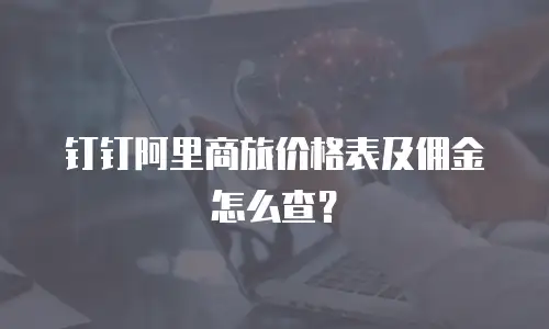 钉钉阿里商旅价格表及佣金怎么查？