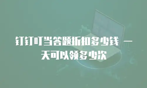钉钉叮当答题折扣多少钱 一天可以领多少次