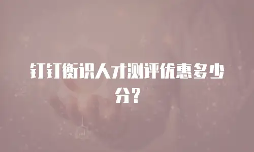 钉钉衡识人才测评优惠多少分？