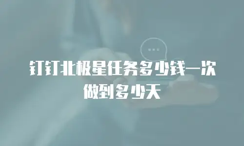 钉钉北极星任务多少钱一次做到多少天