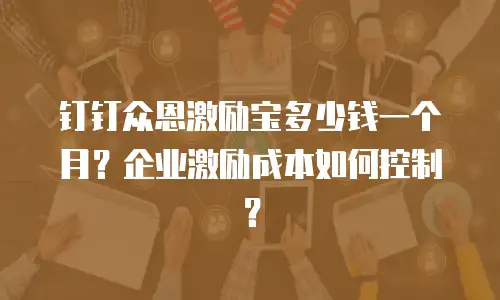 钉钉众恩激励宝多少钱一个月？企业激励成本如何控制？