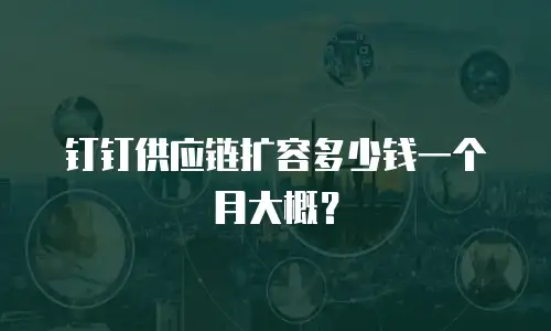 钉钉供应链扩容多少钱一个月大概？