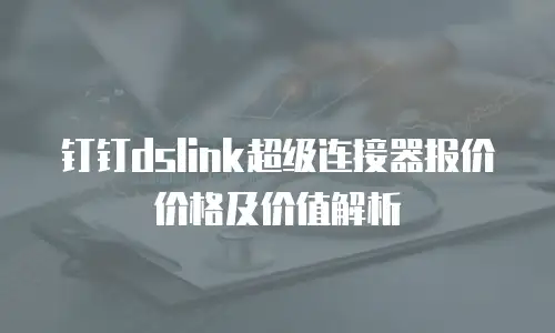 钉钉dslink超级连接器报价价格及价值解析