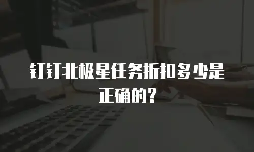 钉钉北极星任务折扣多少是正确的？